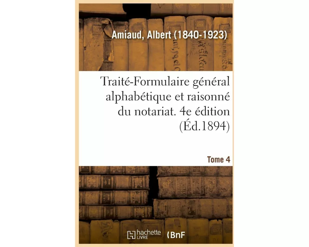 Traité-Formulaire Général Alphabétique Et Raisonné Du Notariat. Tome 4. 4e Édition