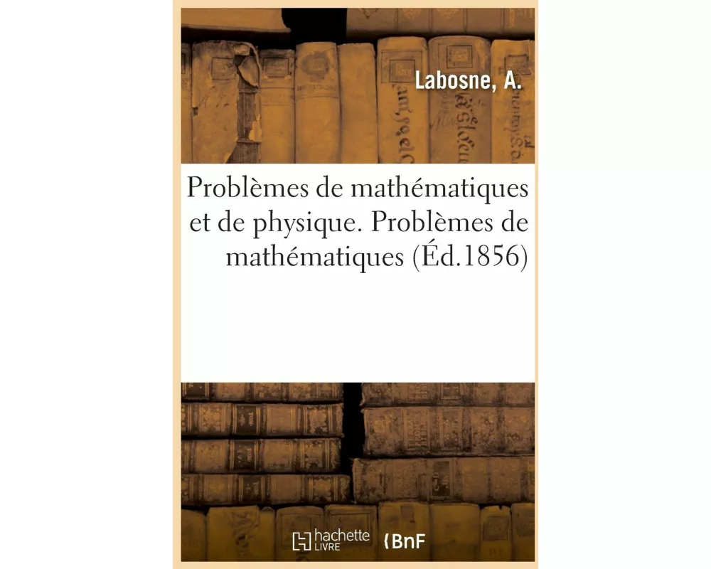 Problèmes de Mathématiques Et de Physique. Problèmes de Mathématiques