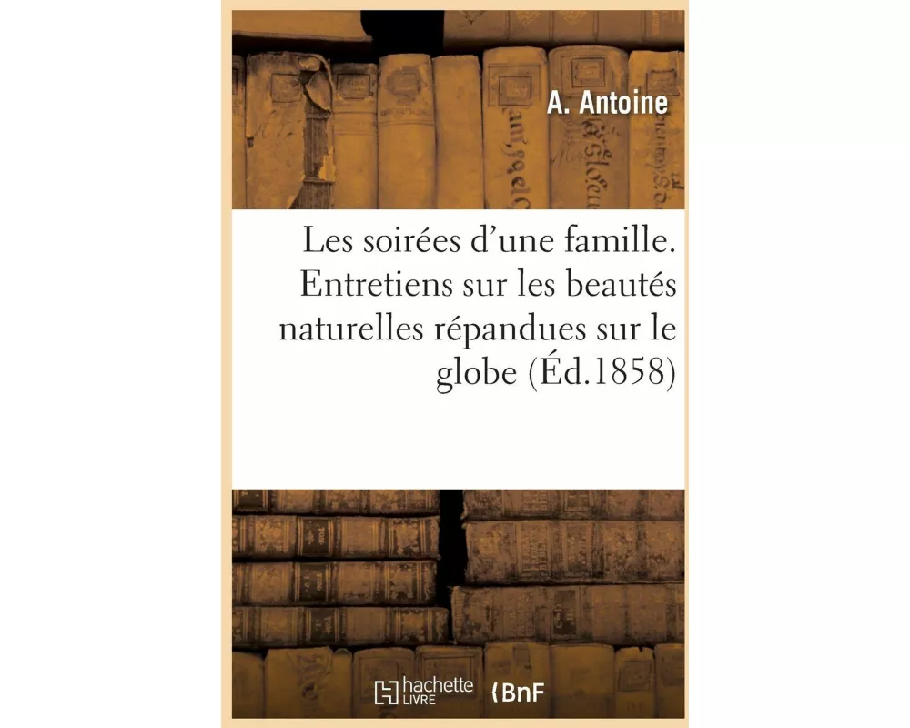 Les soirées d'une famille. Entretiens sur les beautés naturelles répandues sur le globe