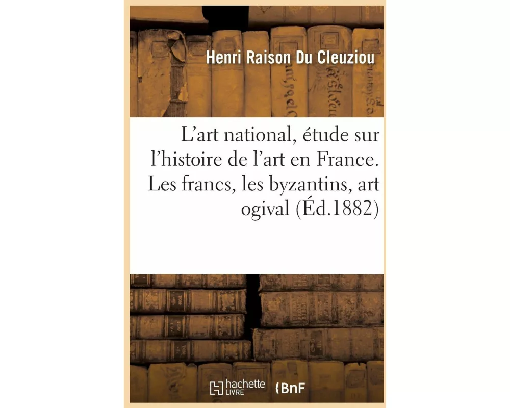 L'art national, étude sur l'histoire de l'art en France. Les francs, les byzantins, l'art ogival