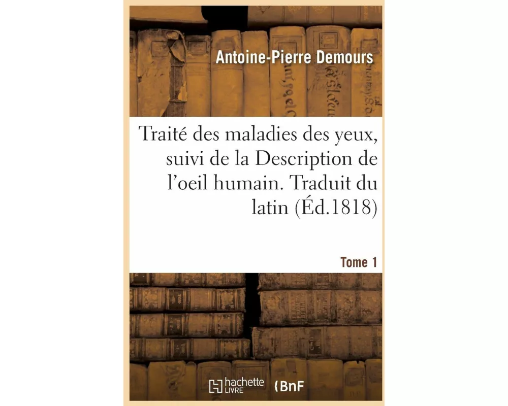 Traité Des Maladies Des Yeux. Traduit Du Latin. Tome 1