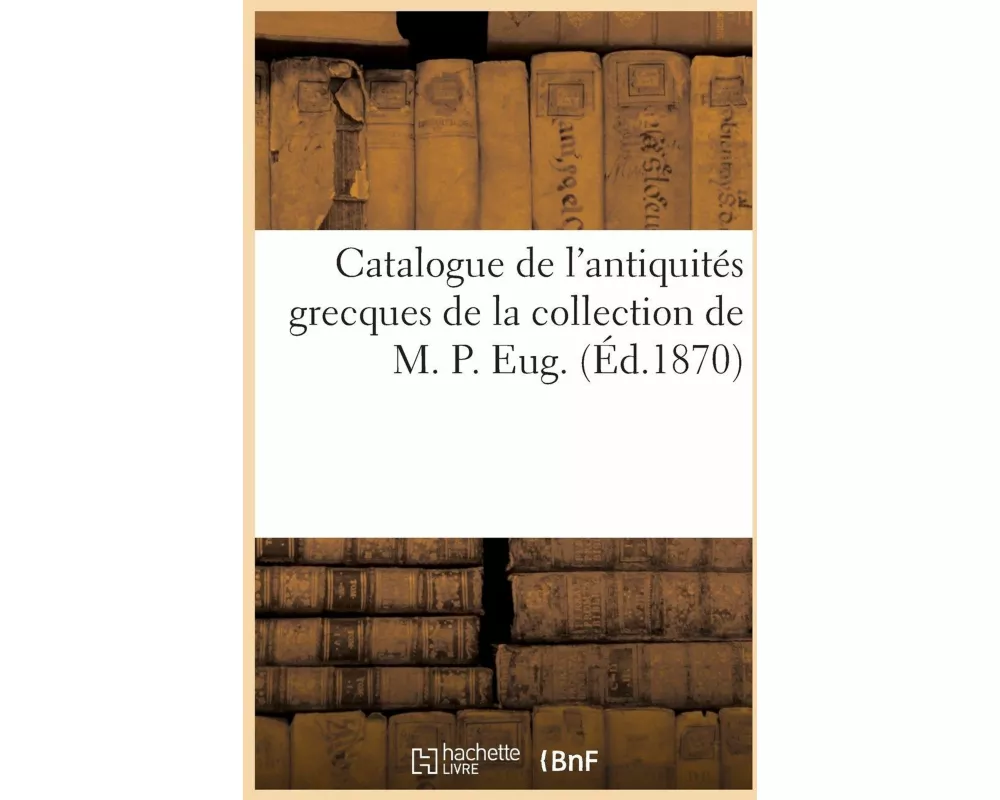 Catalogue de l'antiquités grecques de la collection de M. P. Eug