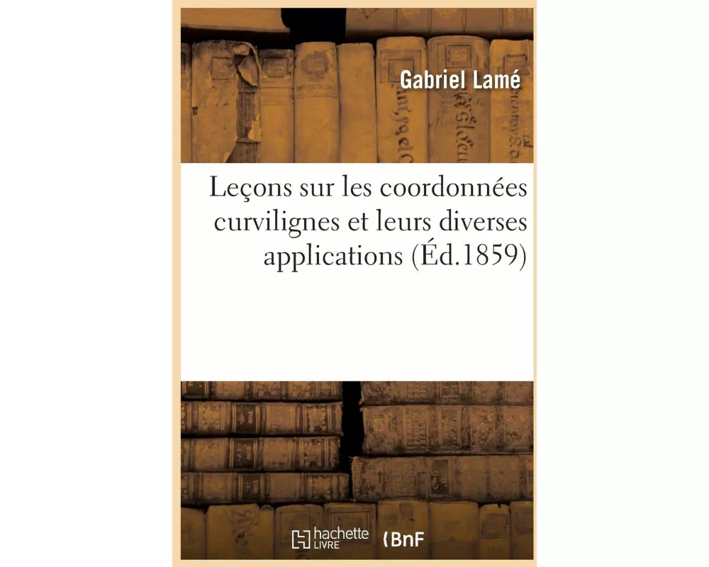 Leçons sur les coordonnées curvilignes et leurs diverses applications