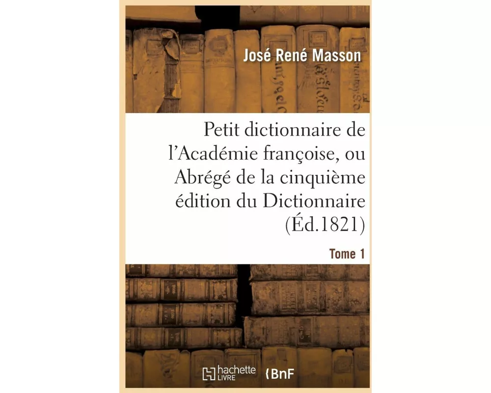 Petit Dictionnaire de l'Académie Françoise, Ou Abrégé de la Cinquième Édition Du Tome 1