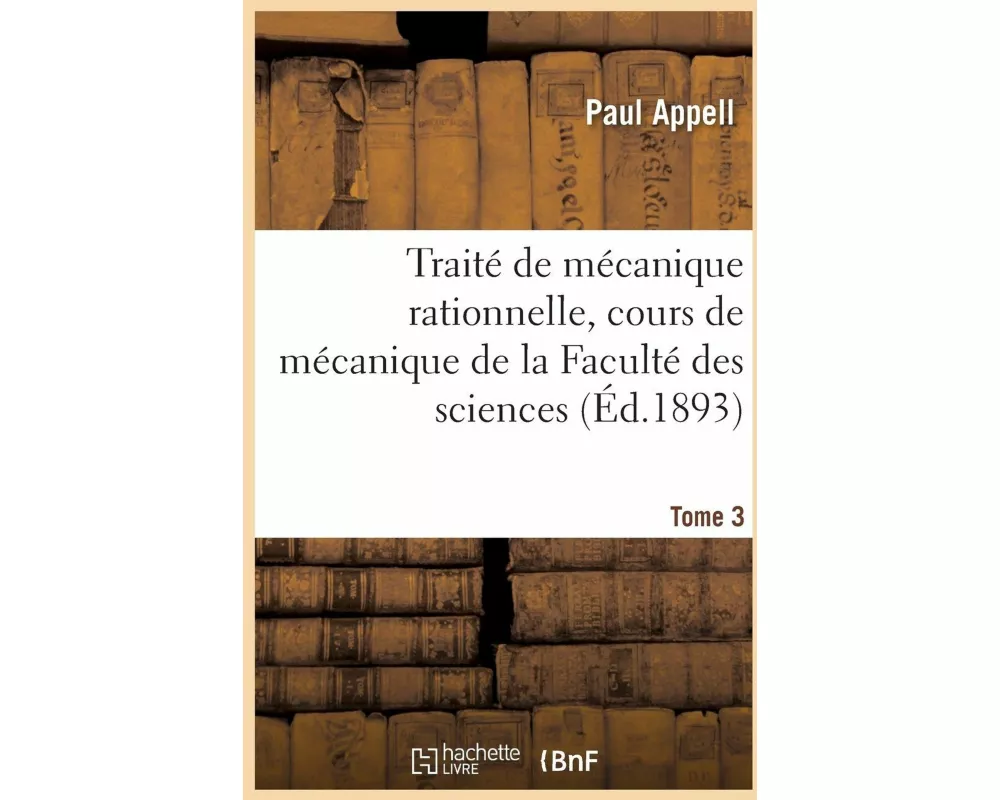 Traité de Mécanique Rationnelle, Cours de Mécanique de la Faculté Des Sciences. Tome 3