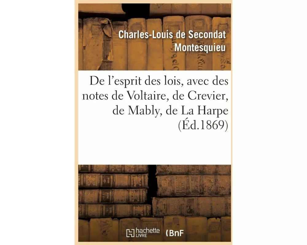 de l'Esprit Des Lois, Avec Des Notes de Voltaire, Crevier, Mably, La Harpe. Nouvelle Édition