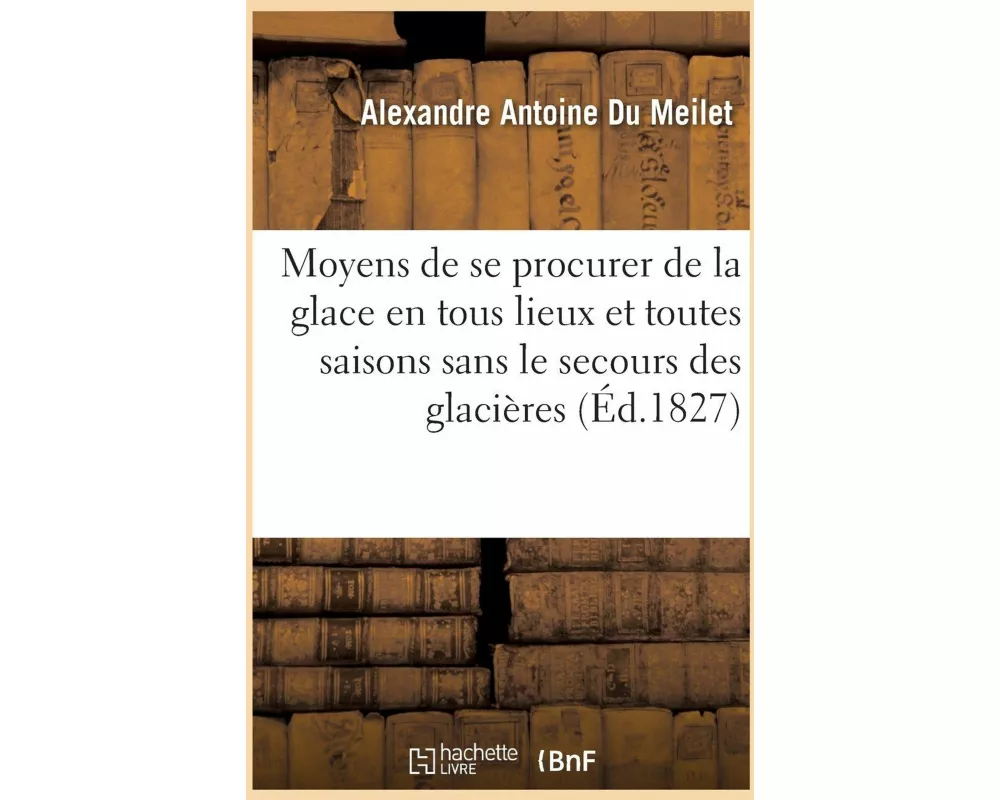 Notice Sur Les Moyens de Se Procurer de la Glace En Tous Lieux Et En Toutes Saisons