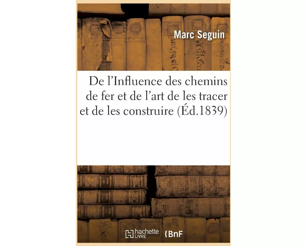 De l'Influence des chemins de fer et de l'art de les tracer et de les construire