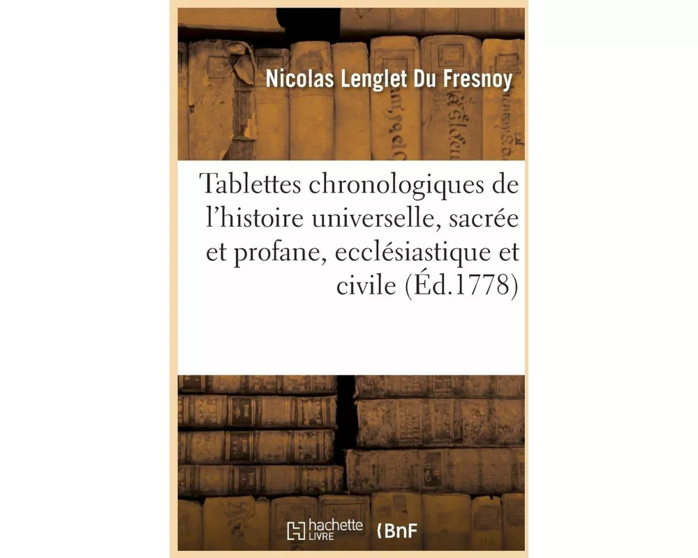 Tablettes Chronologiques de l'Histoire Universelle, Sacrée Et Profane, Ecclésiastique Et Civile