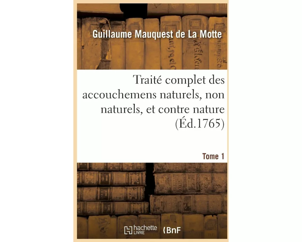 Traité Complet Des Accouchemens Naturels, Non Naturels, Et Contre Nature. Tome 1