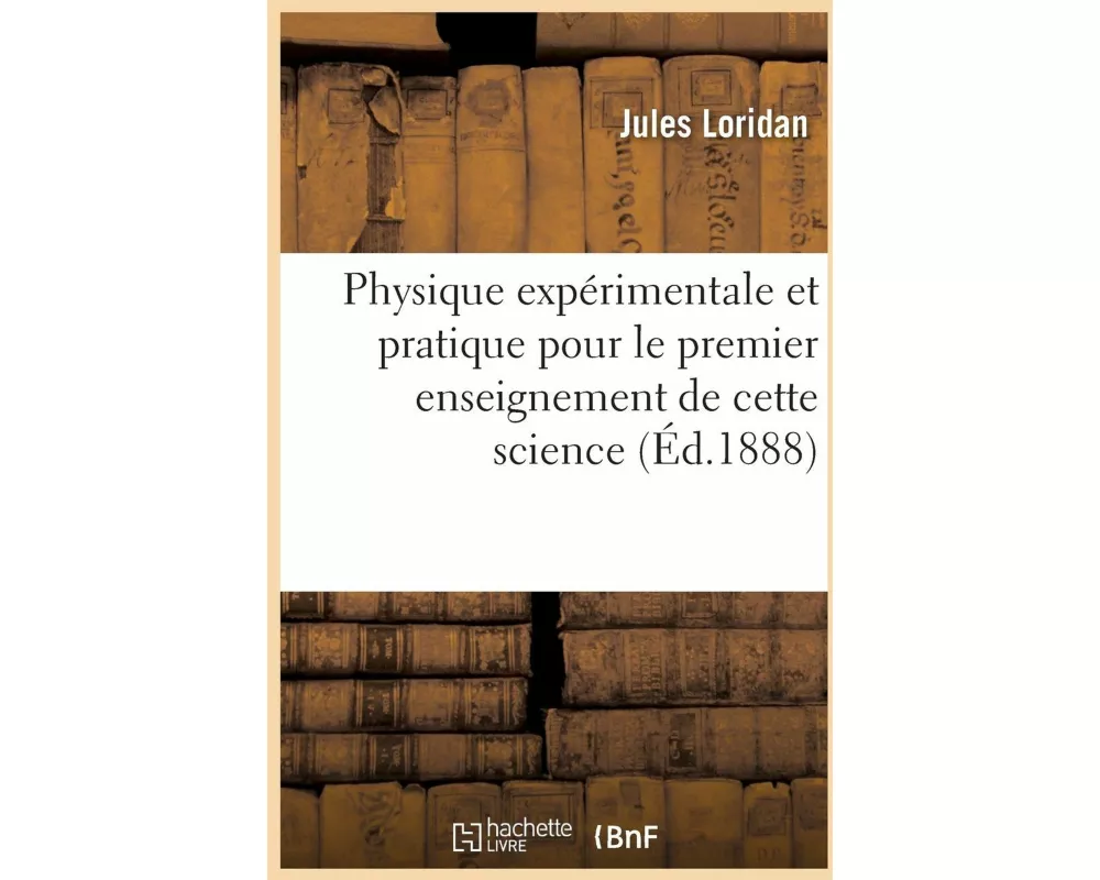 Physique Expérimentale Et Pratique Pour Le Premier Enseignement de Cette Science