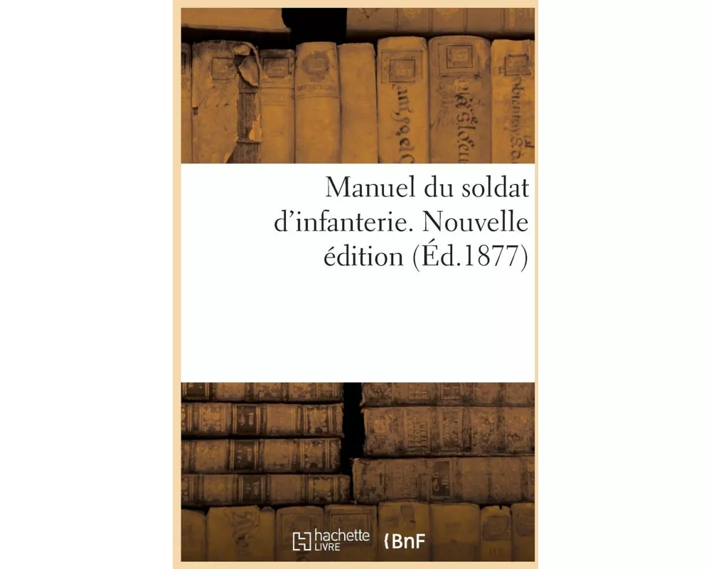 Manuel du soldat d'infanterie. Nouvelle édition