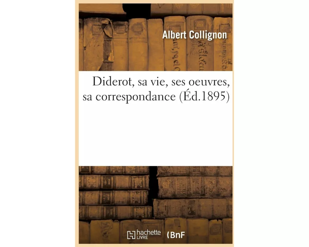 Diderot, sa vie, ses oeuvres, sa correspondance