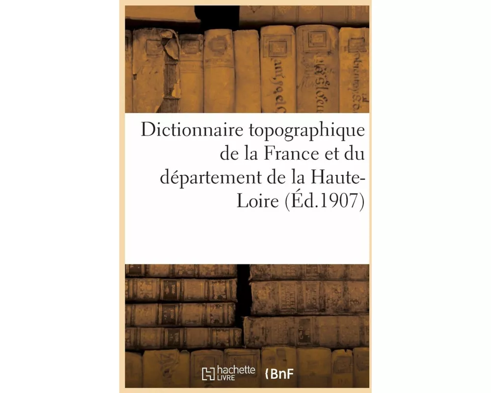 Dictionnaire Topographique de la France. Dictionnaire Topographique Du Département de la Haute-Loire