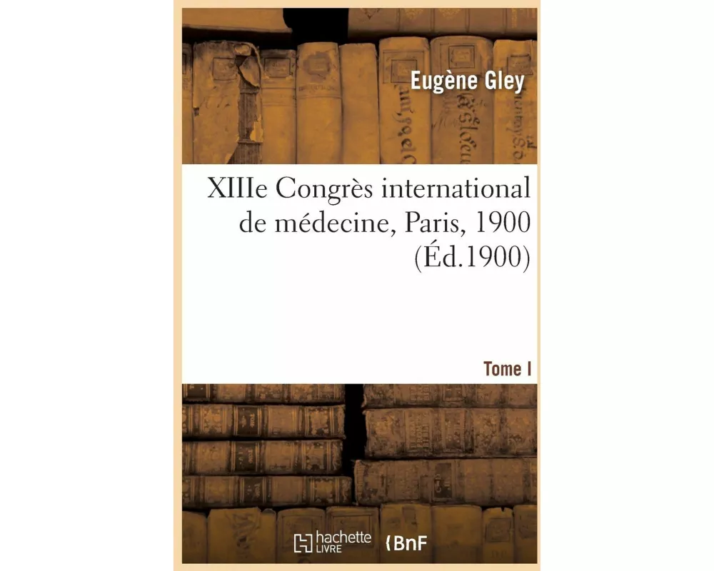 XIIIe Congrès international de médecine, Paris, 1900. Tome I. Comptes rendus