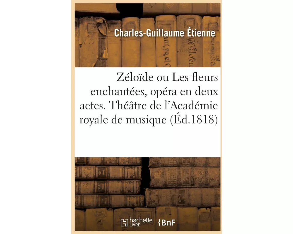 Zéloïde Ou Les Fleurs Enchantées, Opéra En Deux Actes