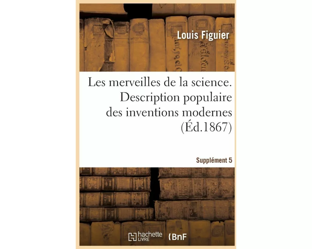 Les merveilles de la science. Description populaire des inventions modernes Supplément 5