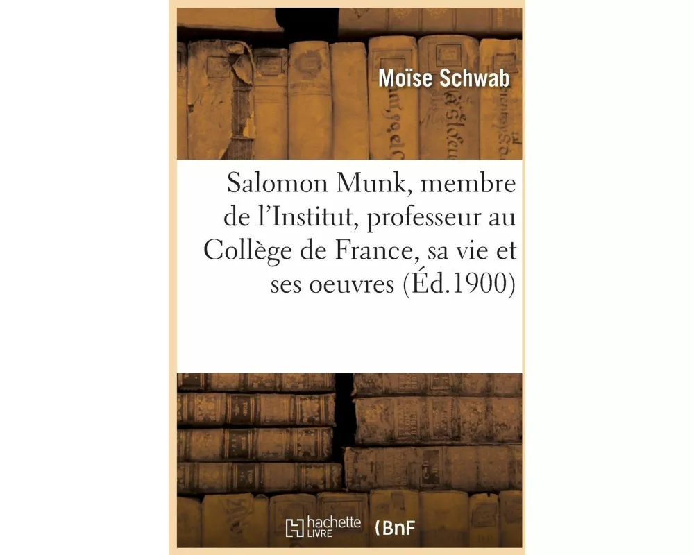 Salomon Munk, membre de l'Institut, professeur au Collège de France, sa vie et ses oeuvres