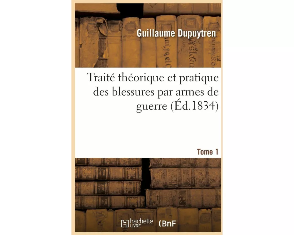 Traité théorique et pratique des blessures par armes de guerre. Tome 1