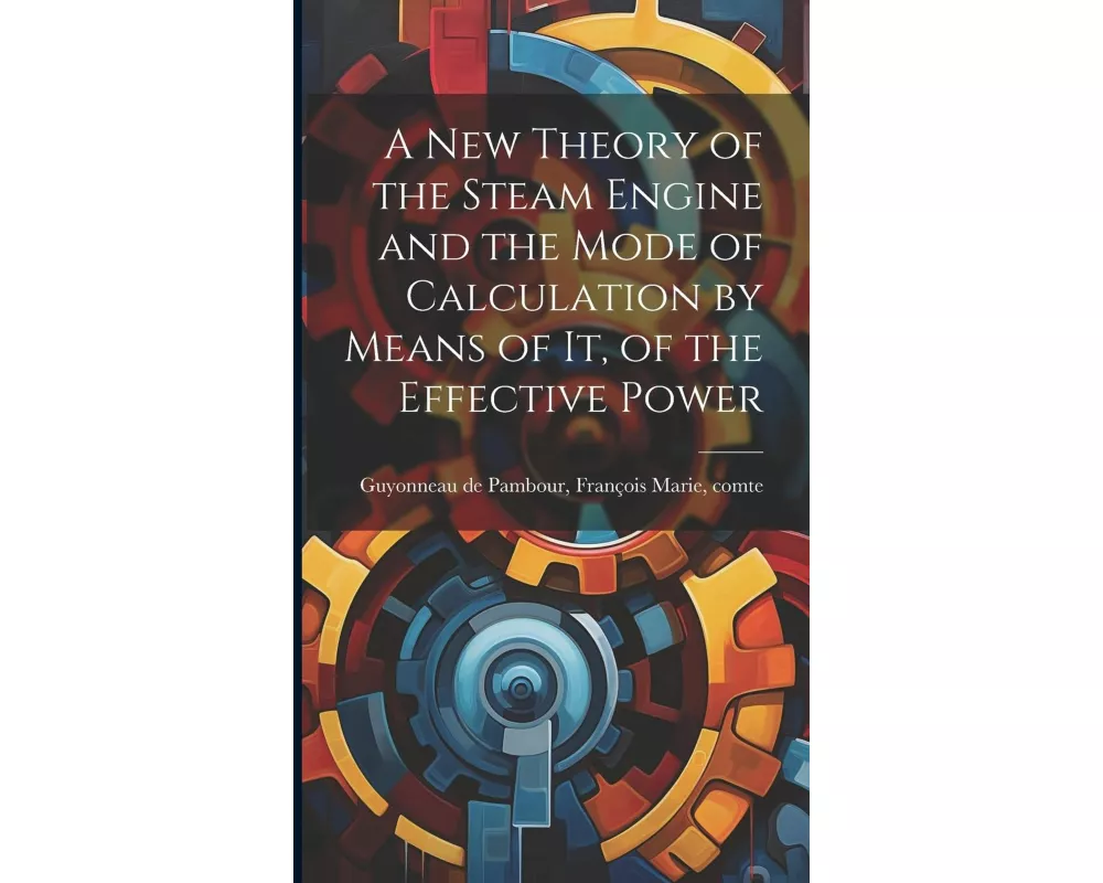 A new Theory of the Steam Engine and the Mode of Calculation by Means of it, of the Effective Power