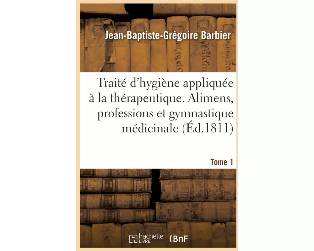 Traité d'Hygiène Appliquée À La Thérapeutique. Tome 1