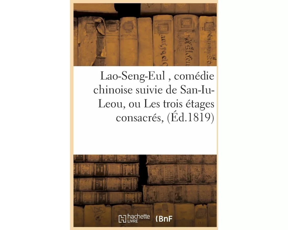Lao-Seng-Eul , comédie chinoise suivie de San-Iu-Leou, ou Les trois étages consacrés
