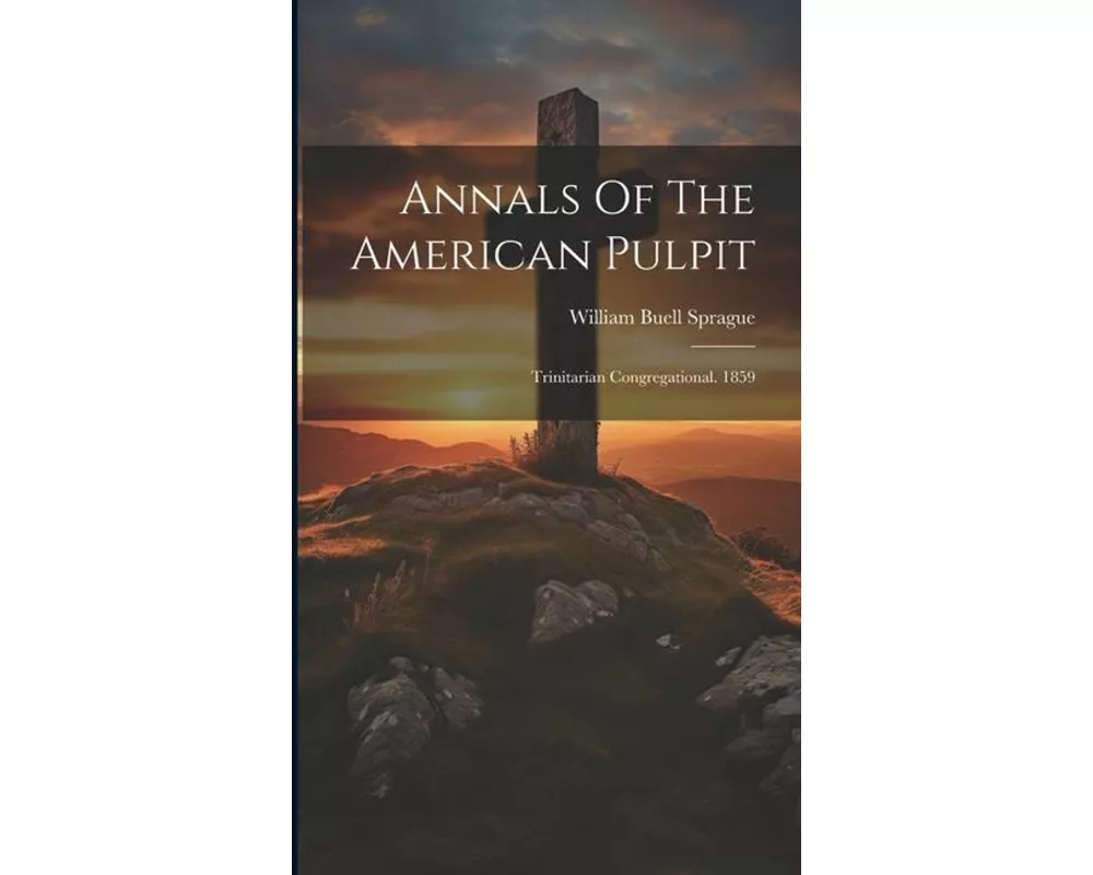 Annals Of The American Pulpit: Trinitarian Congregational. 1859