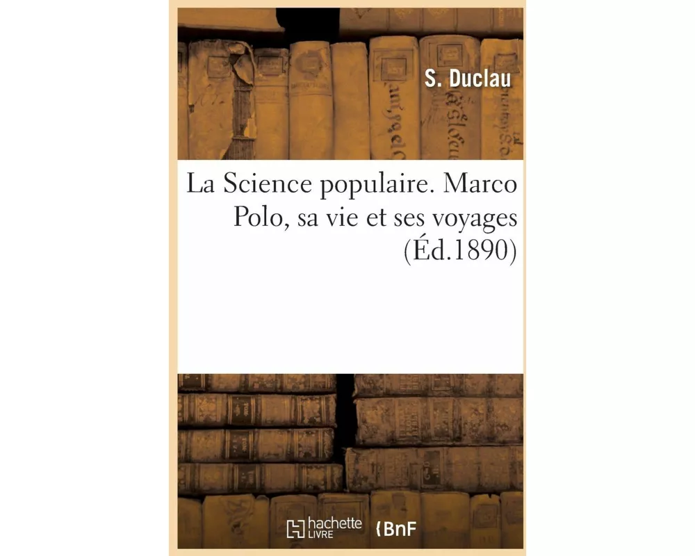 La Science populaire. Marco Polo, sa vie et ses voyages