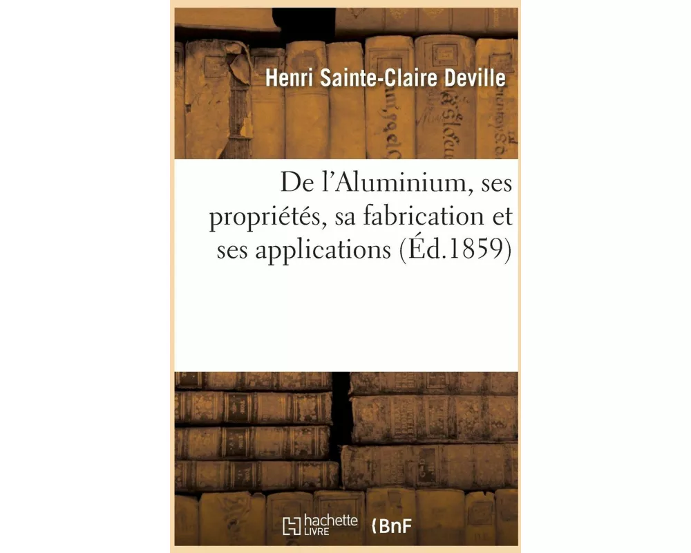 De l'Aluminium, ses propriétés, sa fabrication et ses applications