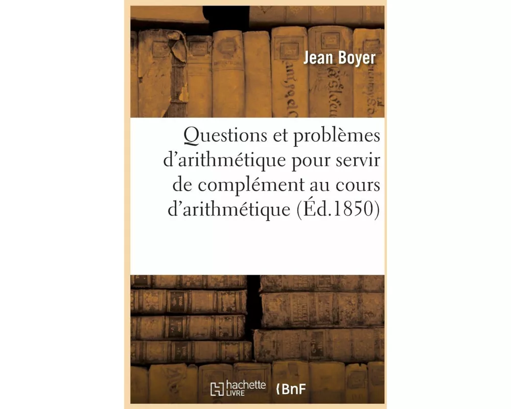 Questions et problèmes d'arithmétique pour servir de complément au cours raisonné d'arithmétique