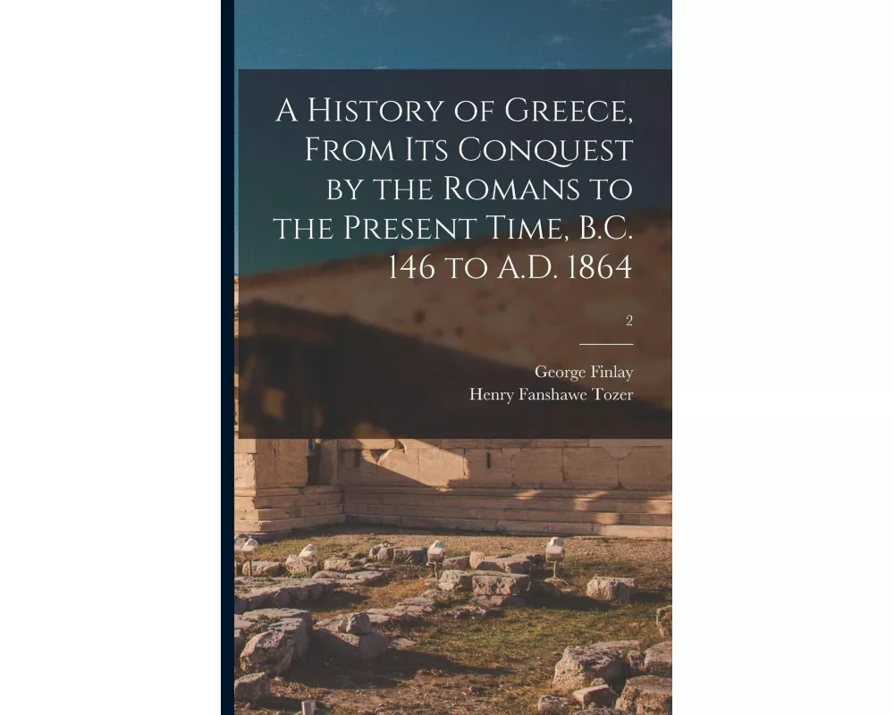 A History of Greece, From Its Conquest by the Romans to the Present Time, B.C. 146 to A.D. 1864; 2