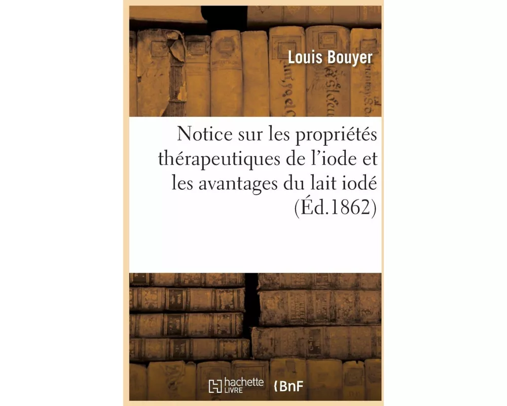 Notice Sur Les Propriétés Thérapeutiques de l'Iode Et Avantages Que Présente l'Emploi Du Lait Iodé