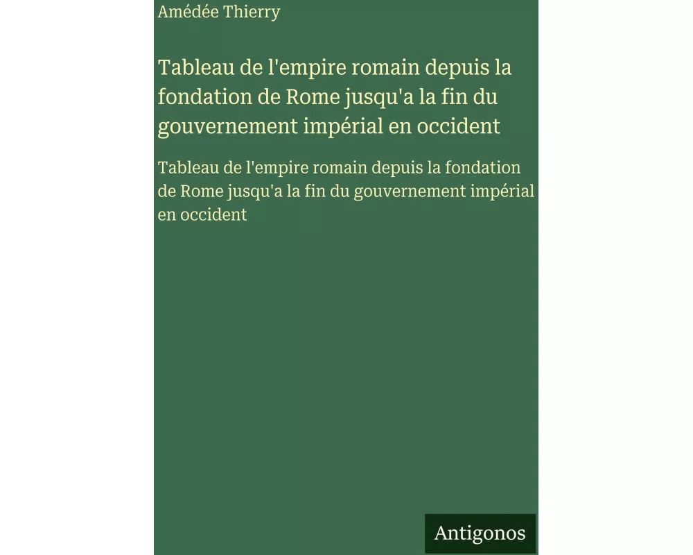 Tableau de l'empire romain depuis la fondation de Rome jusqu'a la fin du gouvernement impérial en occident