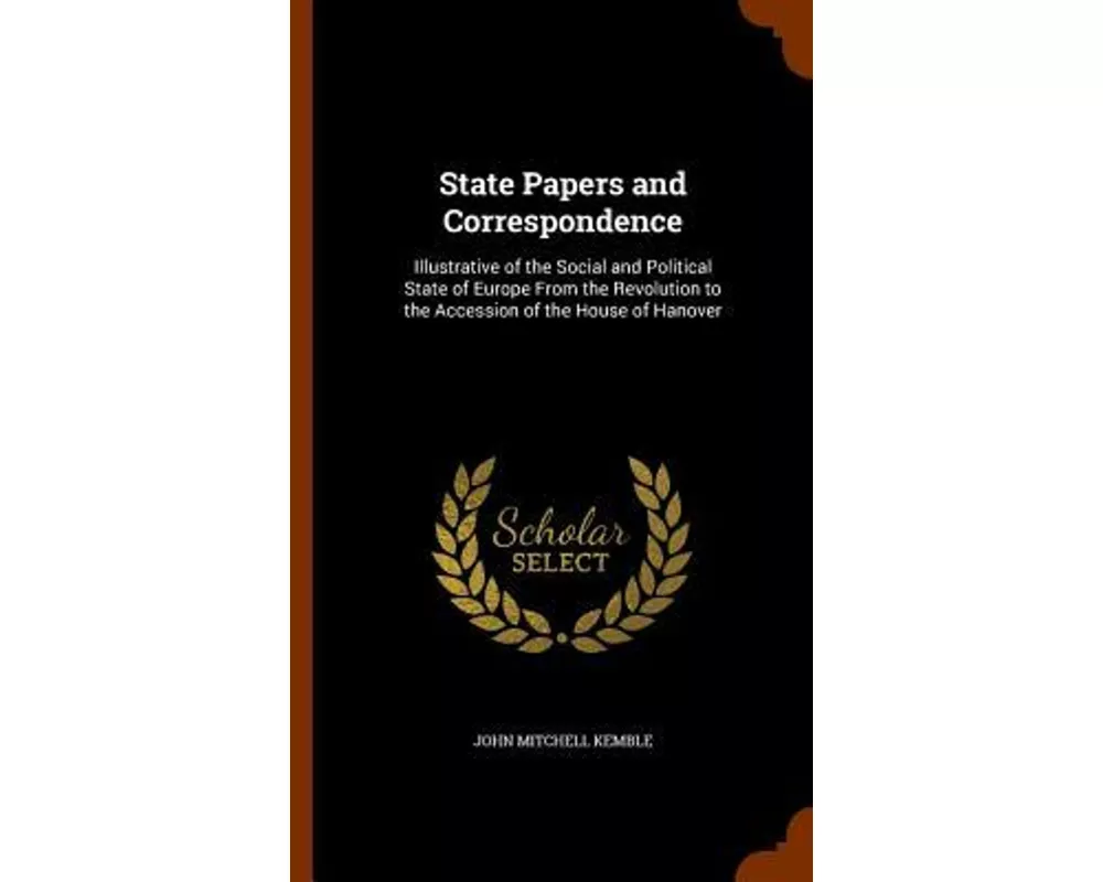 State Papers and Correspondence: Illustrative of the Social and Political State of Europe from the Revolution to the Accession of the House of Hanover