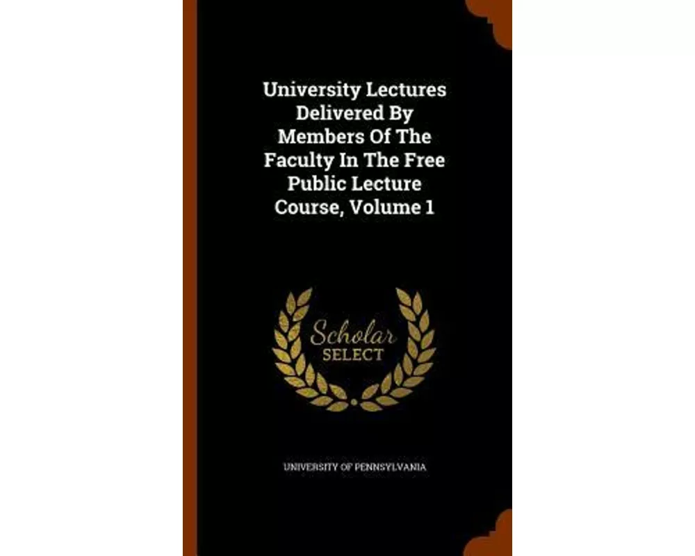 University Lectures Delivered by Members of the Faculty in the Free Public Lecture Course, Volume 1