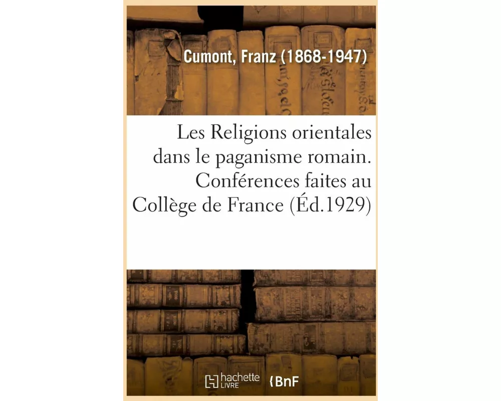 Les Religions Orientales Dans Le Paganisme Romain. Conférences Faites Au Collège de France