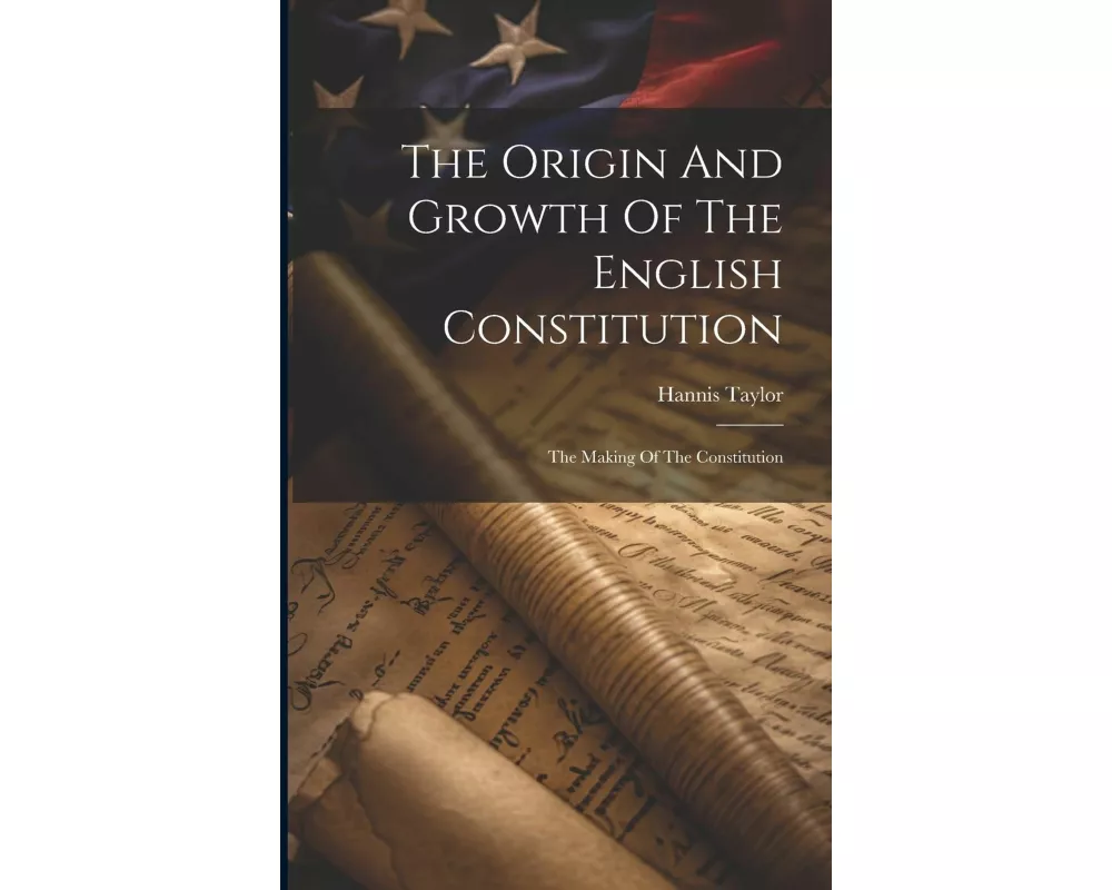 The Origin And Growth Of The English Constitution: The Making Of The Constitution