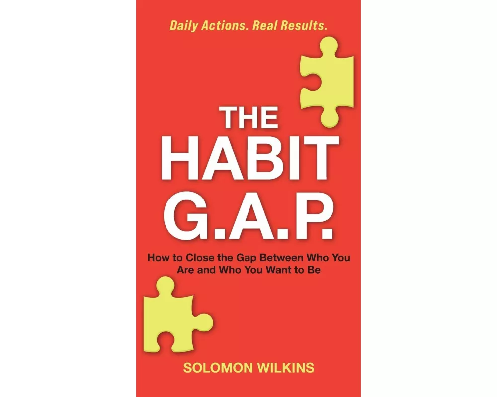 The Habit G.A.P., How to Close the Gap Between Who You Are and Who You Want to Be - Daily Actions. Real Results