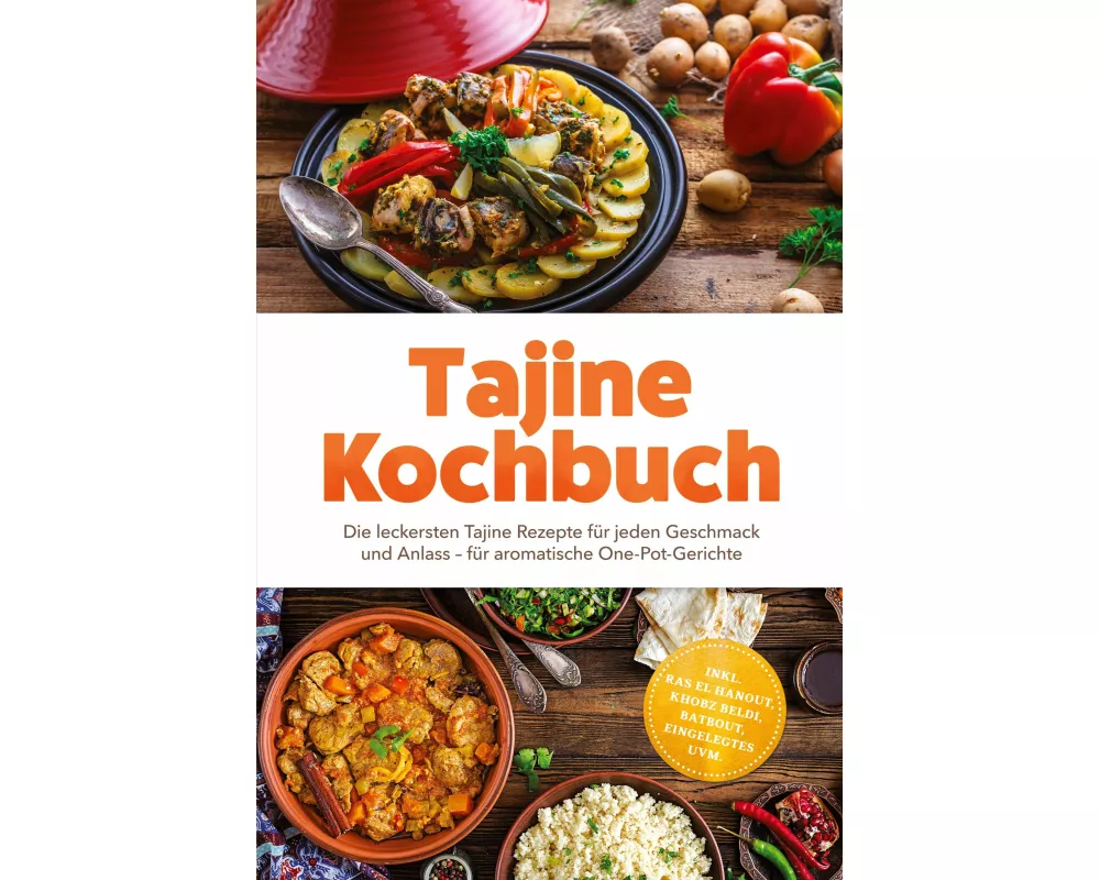Tajine Kochbuch: Die leckersten Tajine Rezepte für jeden Geschmack und Anlass - für aromatische One-Pot-Gerichte - inkl. Ras el Hanout, Khobz Beldi, B