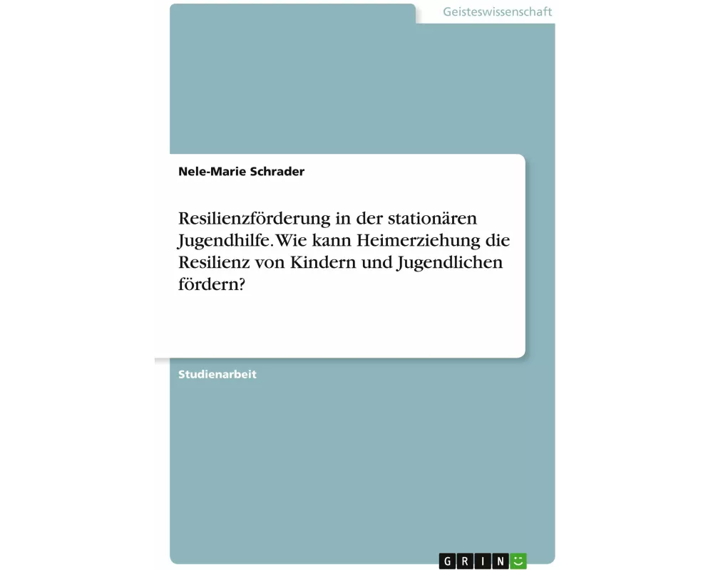 Resilienzförderung in der stationären Jugendhilfe. Wie kann Heimerziehung die Resilienz von Kindern und Jugendlichen fördern?