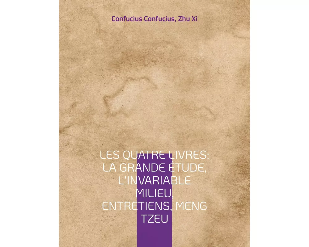Les Quatre Livres : La Grande étude, L'Invariable milieu, Entretiens, Meng Tzeu