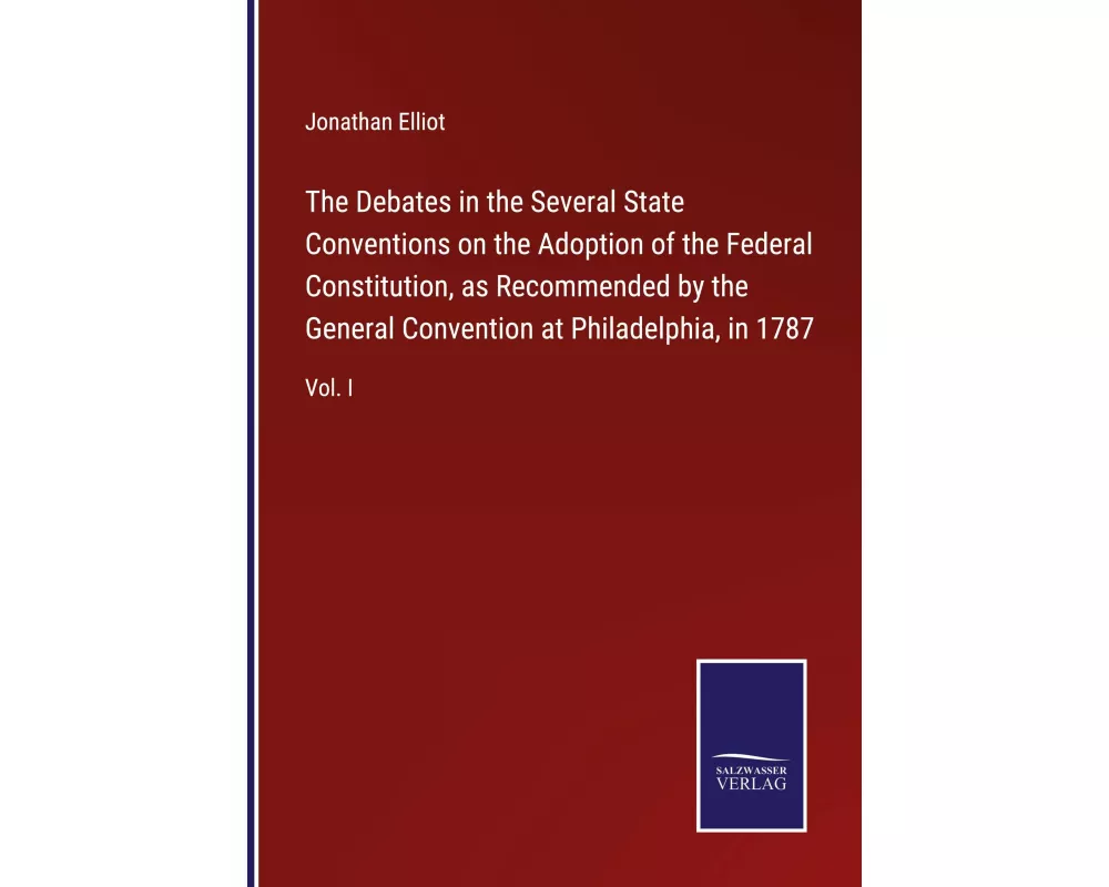 The Debates in the Several State Conventions on the Adoption of the Federal Constitution, as Recommended by the General Convention at Philadelphia, in
