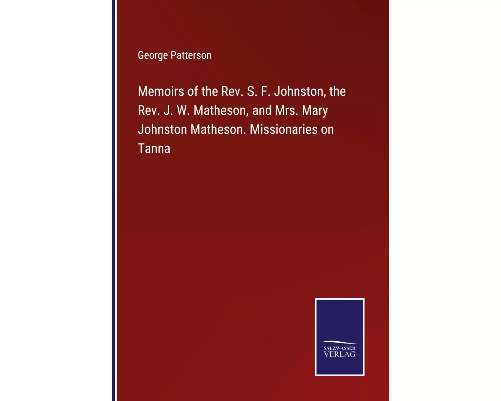 Memoirs of the Rev. S. F. Johnston, the Rev. J. W. Matheson, and Mrs. Mary Johnston Matheson. Missionaries on Tanna