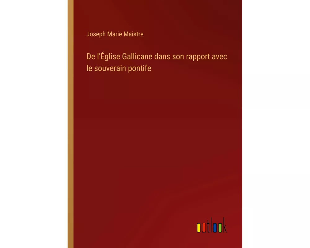 De l'Église Gallicane dans son rapport avec le souverain pontife