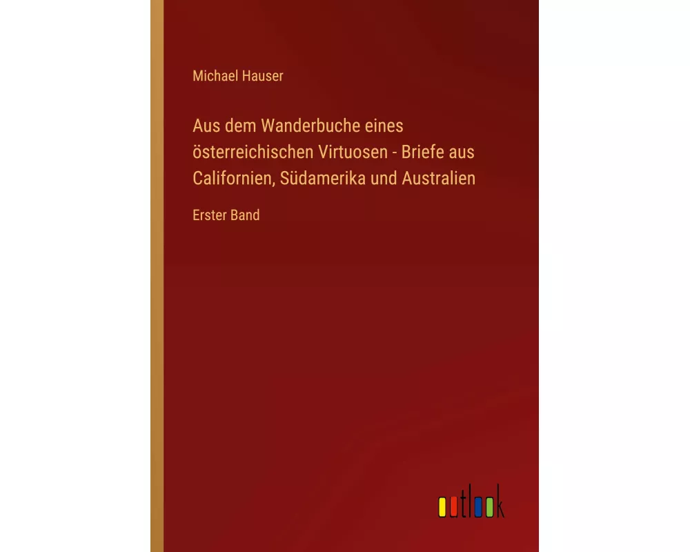 Aus dem Wanderbuche eines österreichischen Virtuosen - Briefe aus Californien, Südamerika und Australien