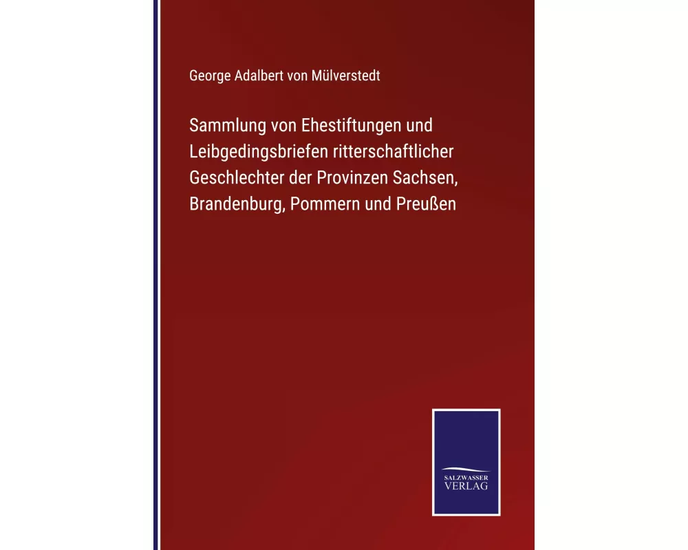 Sammlung von Ehestiftungen und Leibgedingsbriefen ritterschaftlicher Geschlechter der Provinzen Sachsen, Brandenburg, Pommern und Preußen