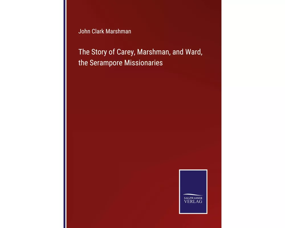 The Story of Carey, Marshman, and Ward, the Serampore Missionaries