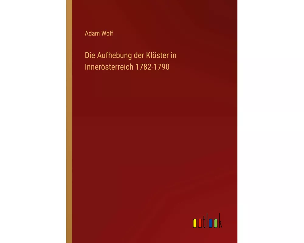 Die Aufhebung der Klöster in Innerösterreich 1782-1790