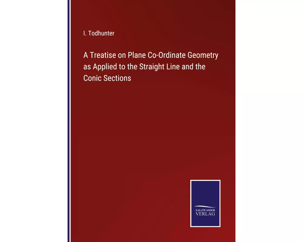 A Treatise on Plane Co-Ordinate Geometry as Applied to the Straight Line and the Conic Sections