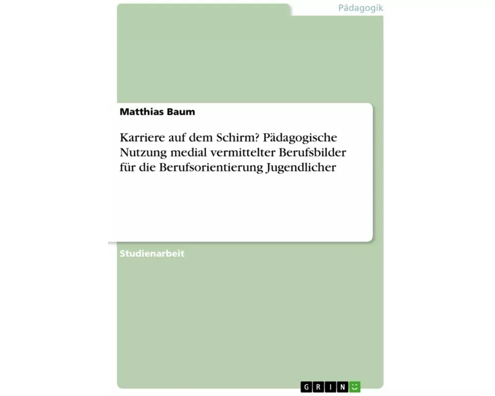 Karriere auf dem Schirm? Pädagogische Nutzung medial vermittelter Berufsbilder für die Berufsorientierung Jugendlicher